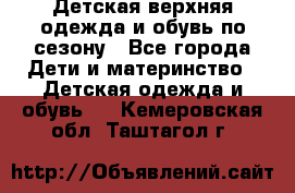 Детская верхняя одежда и обувь по сезону - Все города Дети и материнство » Детская одежда и обувь   . Кемеровская обл.,Таштагол г.